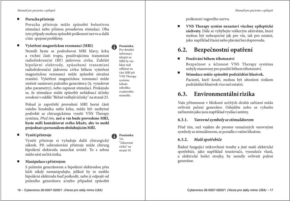 Zahřátí bipolární elektrody, způsobené transmisní radiofrekvenční jádrovou cívku během vyšetření magnetickou rezonancí může způsobit závažná zranění.