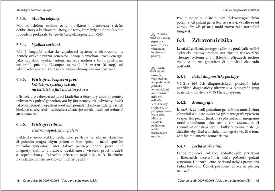 Zdroje s vysokou úrovní energie, jako například vysílací antény, na sebe mohou s tímto přístrojem vzájemně působit. Odstupte nejméně 1.