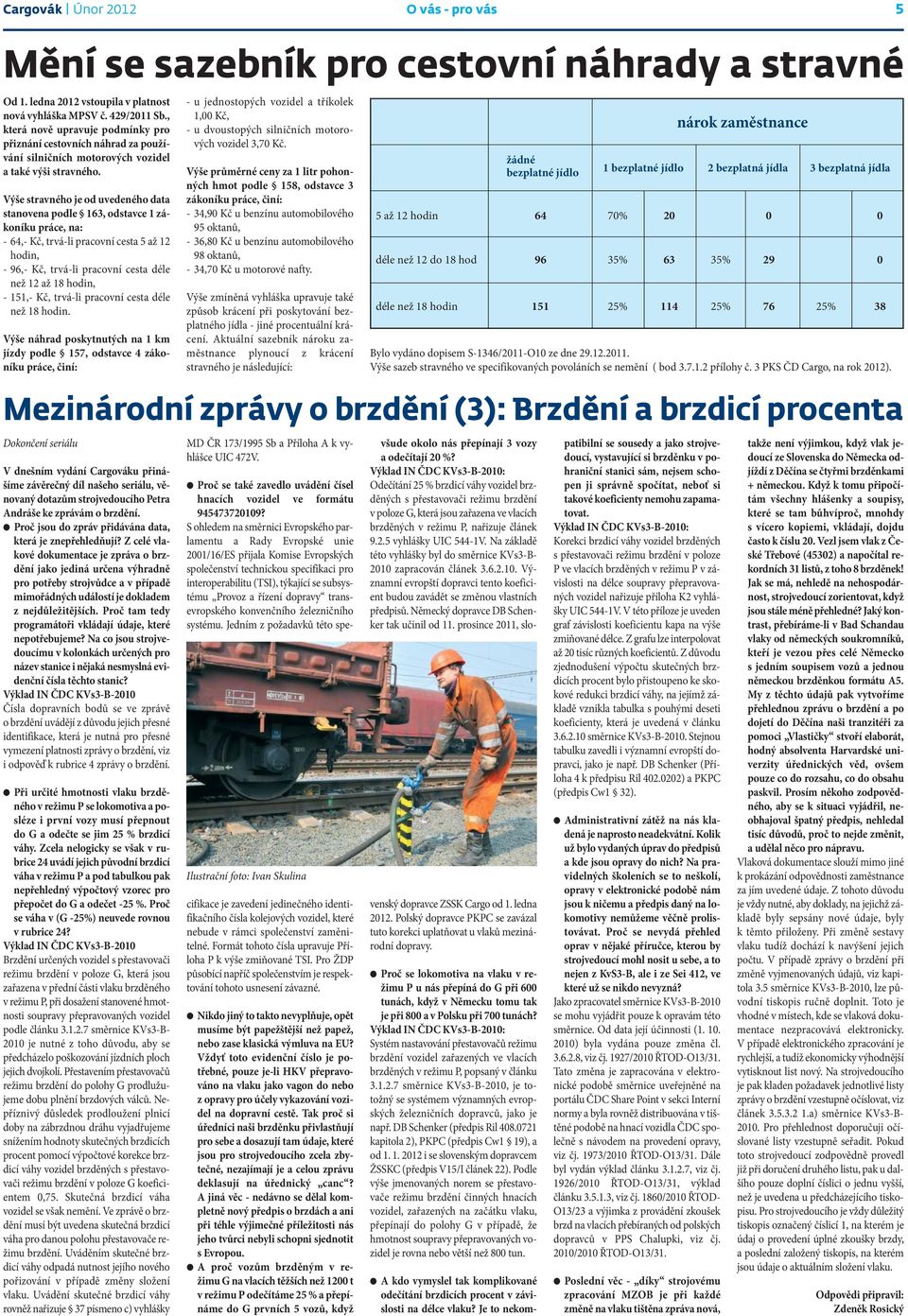 Výše stravného je od uvedeného data stanovena podle 163, odstavce 1 zákoníku práce, na: - 64,- Kč, trvá-li pracovní cesta 5 až 12 hodin, - 96,- Kč, trvá-li pracovní cesta déle než 12 až 18 hodin, -