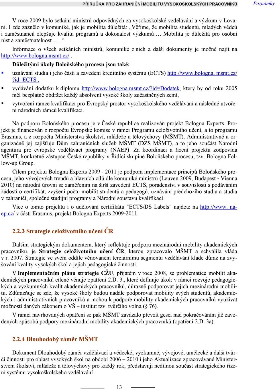 Mobilita je důležitá pro osobní růst a zaměstnatelnost.. Informace o všech setkáních ministrů, komuniké z nich a další dokumenty je možné najít na http://www.bologna.msmt.cz/.