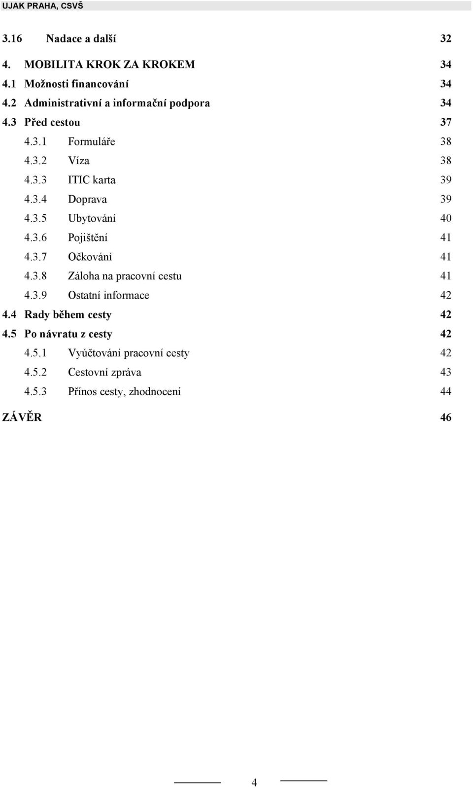 3.5 Ubytování 40 4.3.6 Pojištění 41 4.3.7 Očkování 41 4.3.8 Záloha na pracovní cestu 41 4.3.9 Ostatní informace 42 4.