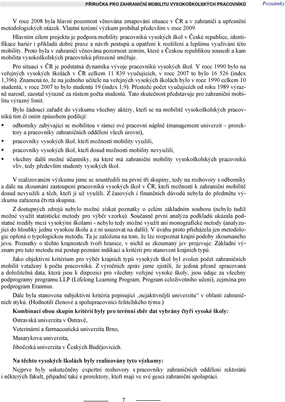 Hlavním cílem projektu je podpora mobility pracovníků vysokých škol v České republice, identifikace bariér i příkladů dobré praxe a návrh postupů a opatření k rozšíření a lepšímu využívání této