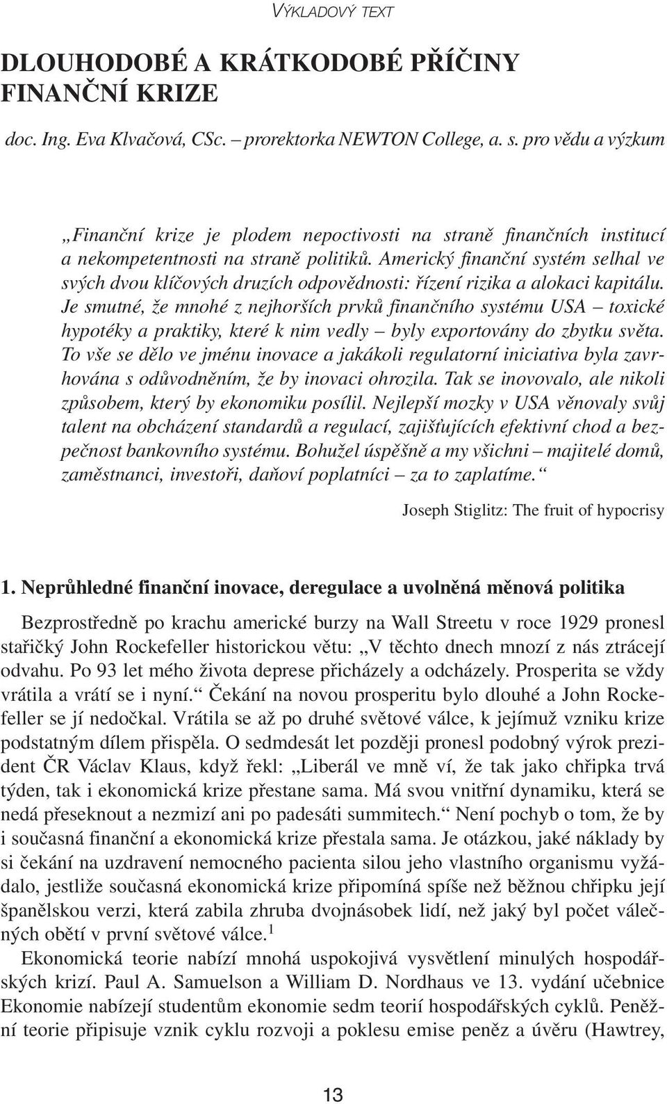 Americký finanční systém selhal ve svých dvou klíčových druzích odpovědnosti: řízení rizika a alokaci kapitálu.