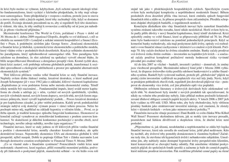 Existuje dostatek precedentů na to, aby si regulátoři byli této skutečnosti vědomi. Ale idea, že trhy směřují k rovnováze a odchylky od ní jsou jen nahodilé, je přesto všeobecně přijímána.