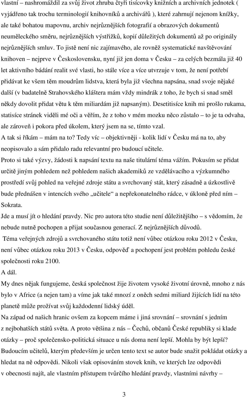 To jistě není nic zajímavého, ale rovněž systematické navštěvování knihoven nejprve v Československu, nyní již jen doma v Česku za celých bezmála již 40 let aktivního bádání realit své vlasti, ho