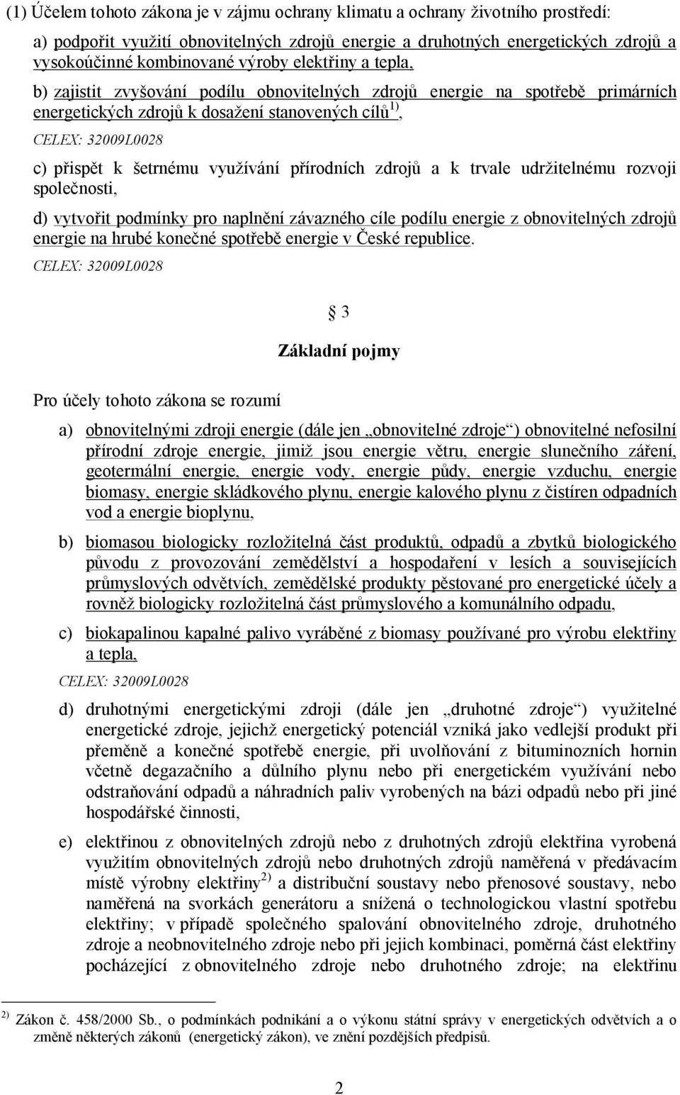 zdrojů a k trvale udržitelnému rozvoji společnosti, d) vytvořit podmínky pro naplnění závazného cíle podílu energie z obnovitelných zdrojů energie na hrubé konečné spotřebě energie v České republice.