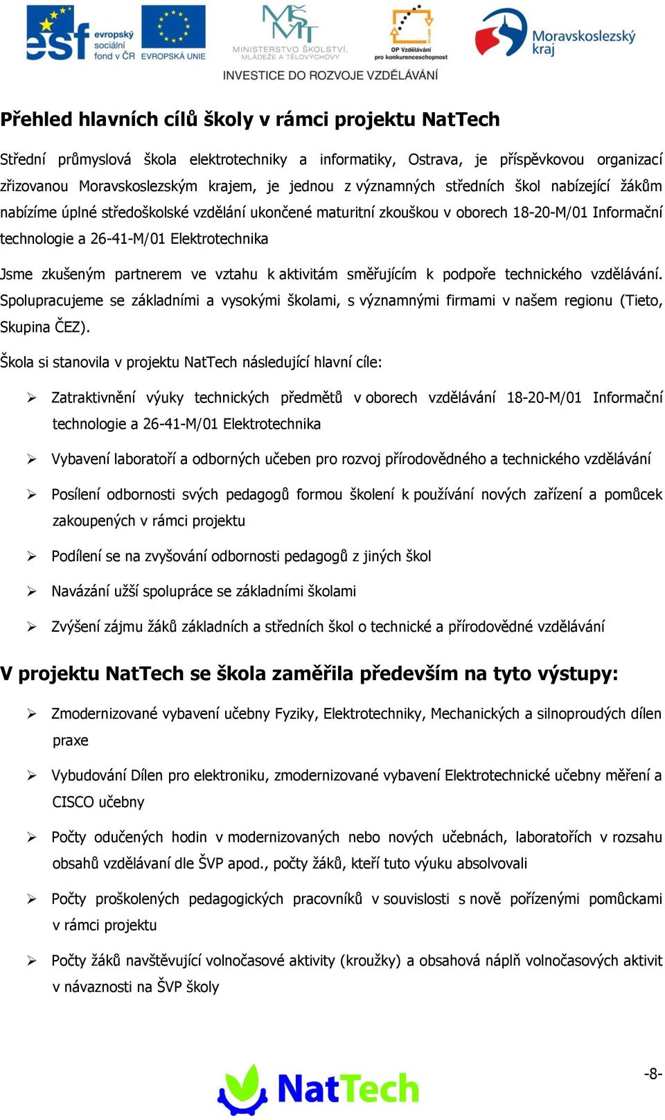 partnerem ve vztahu k aktivitám směřujícím k podpoře technického vzdělávání. Spolupracujeme se základními a vysokými školami, s významnými firmami v našem regionu (Tieto, Skupina ČEZ).