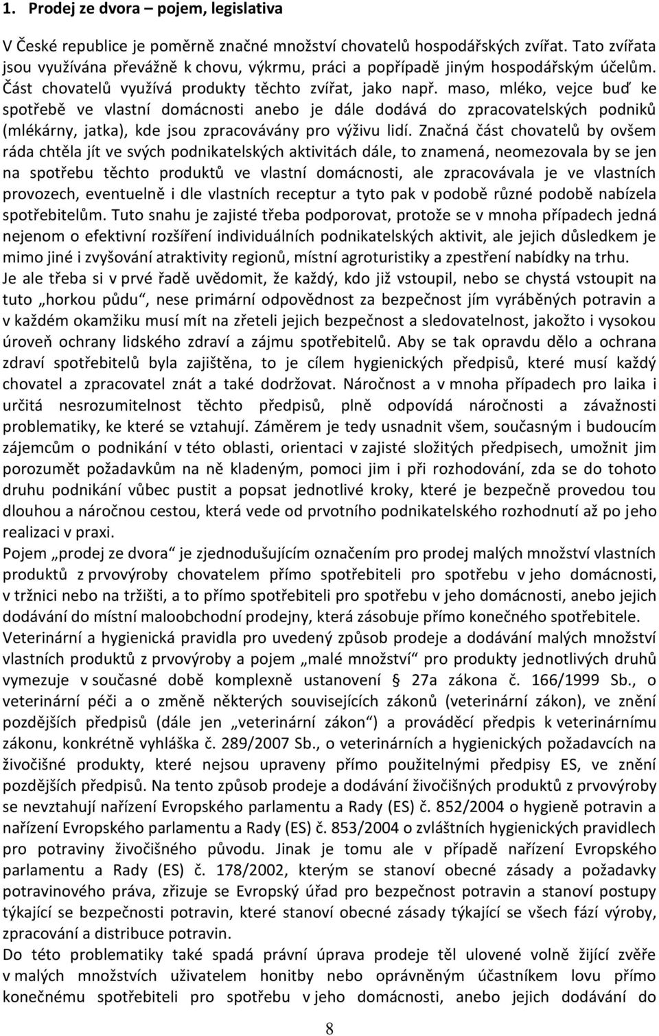 maso, mléko, vejce buď ke spotřebě ve vlastní domácnosti anebo je dále dodává do zpracovatelských podniků (mlékárny, jatka), kde jsou zpracovávány pro výživu lidí.