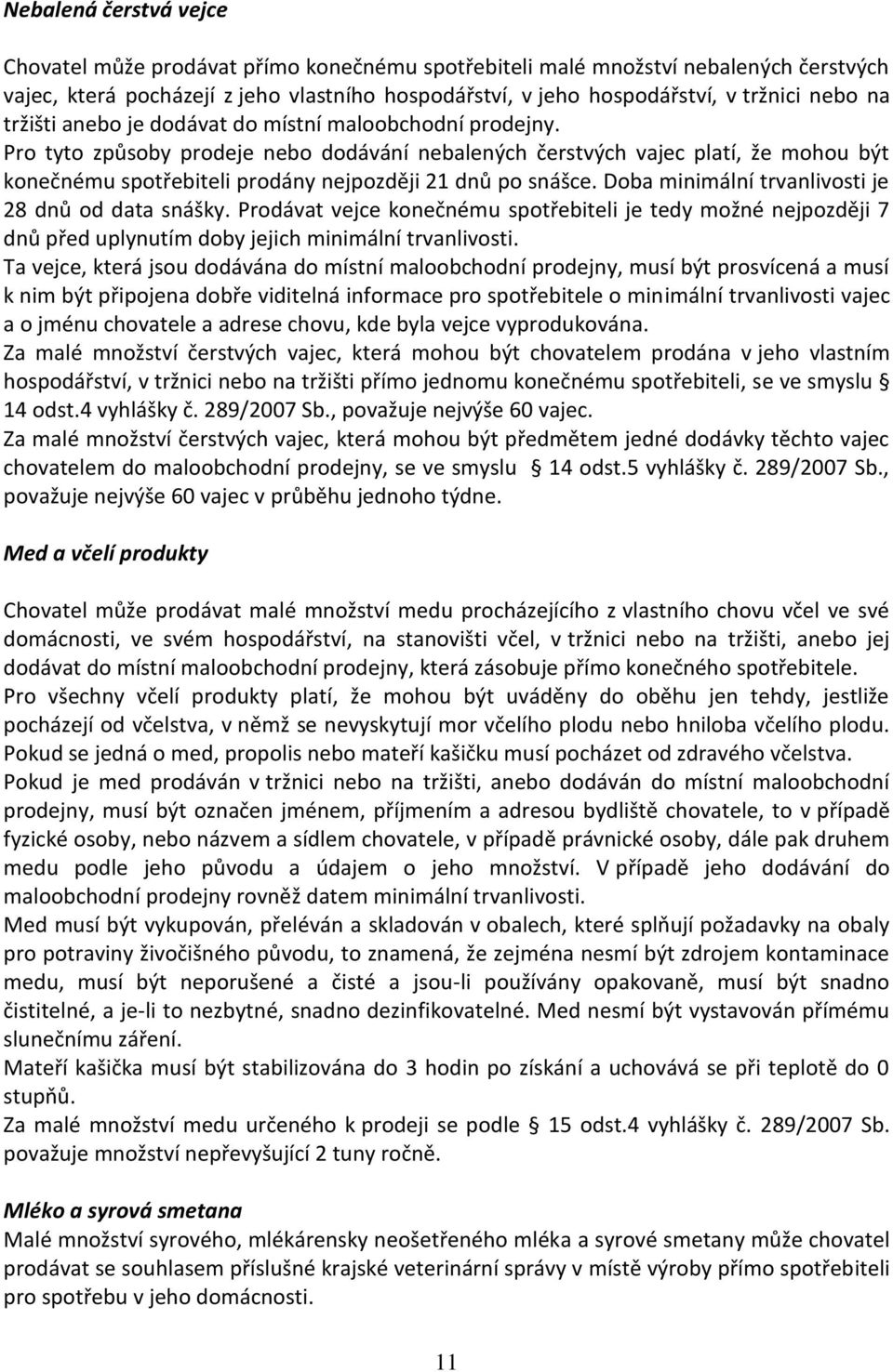 Pro tyto způsoby prodeje nebo dodávání nebalených čerstvých vajec platí, že mohou být konečnému spotřebiteli prodány nejpozději 21 dnů po snášce. Doba minimální trvanlivosti je 28 dnů od data snášky.