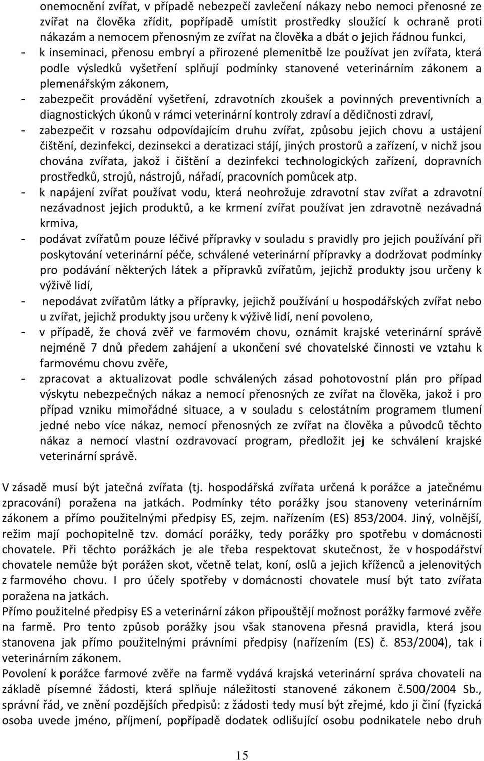 zákonem a plemenářským zákonem, - zabezpečit provádění vyšetření, zdravotních zkoušek a povinných preventivních a diagnostických úkonů v rámci veterinární kontroly zdraví a dědičnosti zdraví, -