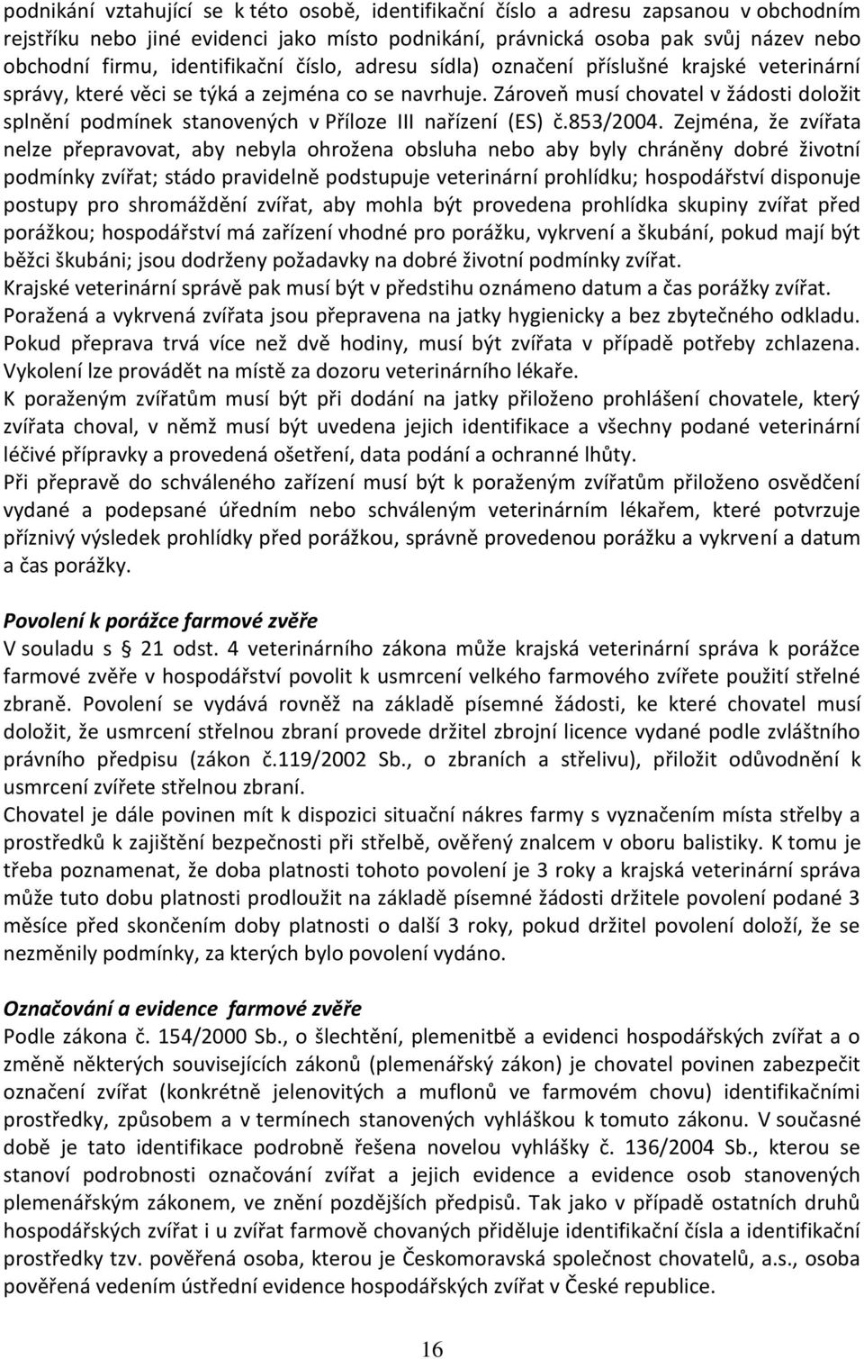 Zároveň musí chovatel v žádosti doložit splnění podmínek stanovených v Příloze III nařízení (ES) č.853/2004.