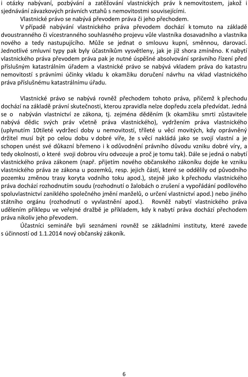 V případě nabývání vlastnického práva převodem dochází k tomuto na základě dvoustranného či vícestranného souhlasného projevu vůle vlastníka dosavadního a vlastníka nového a tedy nastupujícího.