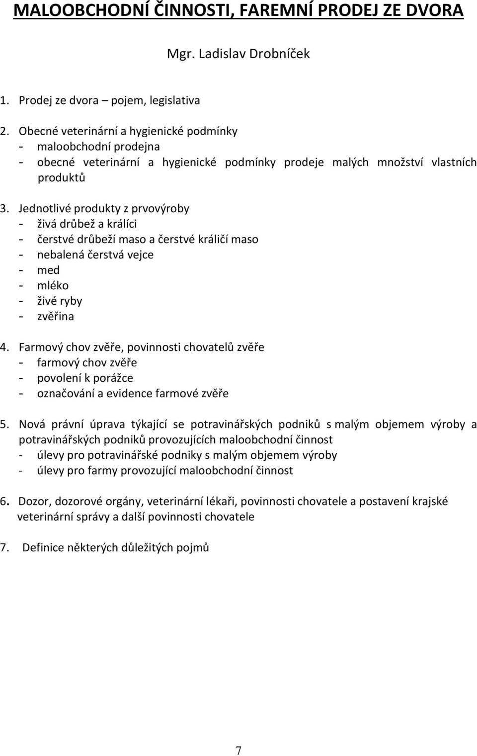 Jednotlivé produkty z prvovýroby - živá drůbež a králíci - čerstvé drůbeží maso a čerstvé králičí maso - nebalená čerstvá vejce - med - mléko - živé ryby - zvěřina 4.