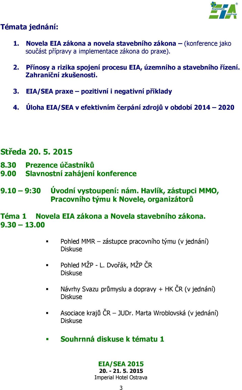 Úloha EIA/SEA v efektivním čerpání zdrojů v období 2014 2020 Středa 20. 5. 2015 8.30 Prezence účastníků 9.00 Slavnostní zahájení konference 9.10 9:30 Úvodní vystoupení: nám.
