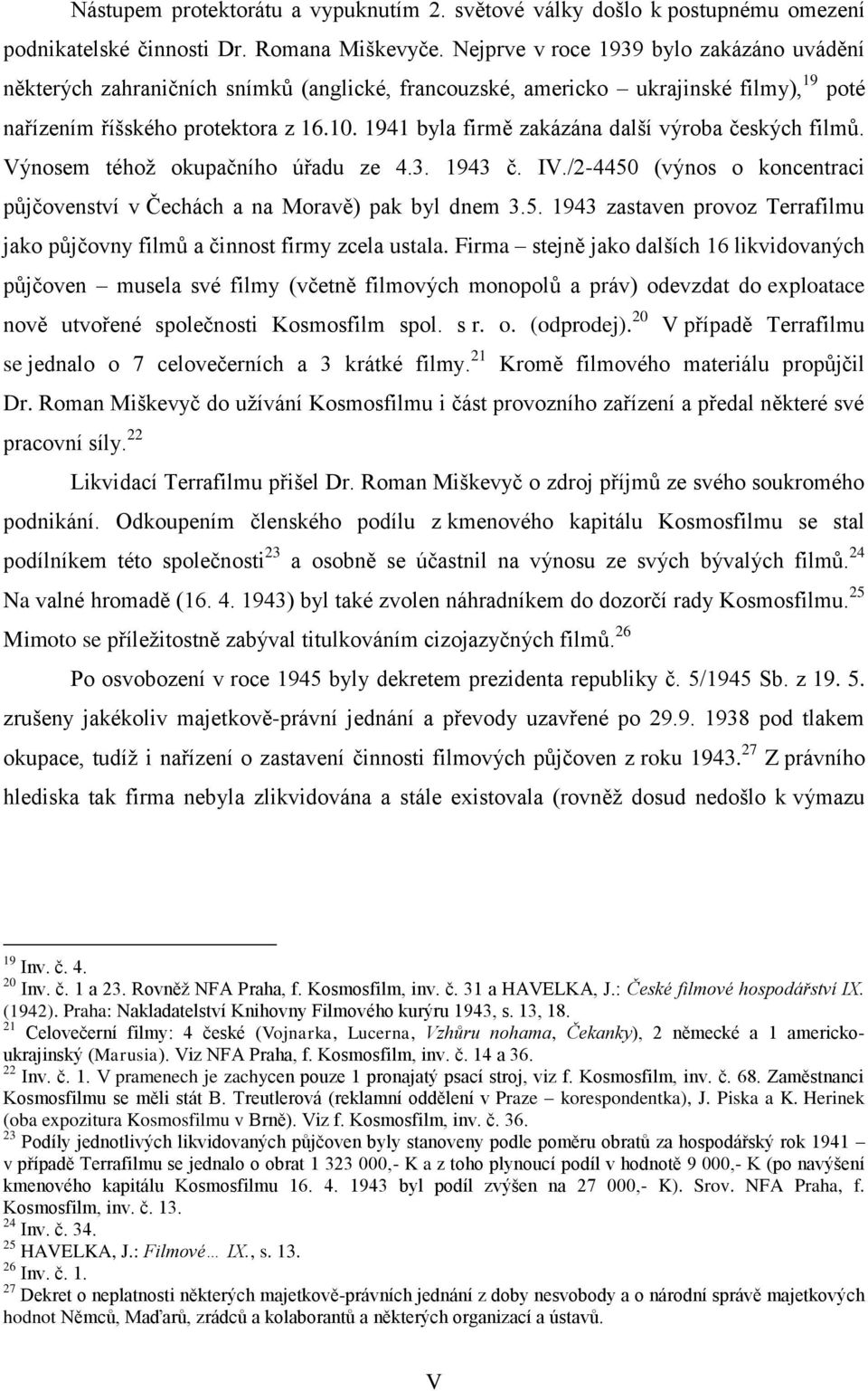 1941 byla firmě zakázána další výroba českých filmů. Výnosem téhož okupačního úřadu ze 4.3. 1943 č../2-4450 (výnos o koncentraci půjčovenství v Čechách a na Moravě) pak byl dnem 3.5. 1943 zastaven provoz Terrafilmu jako půjčovny filmů a činnost firmy zcela ustala.