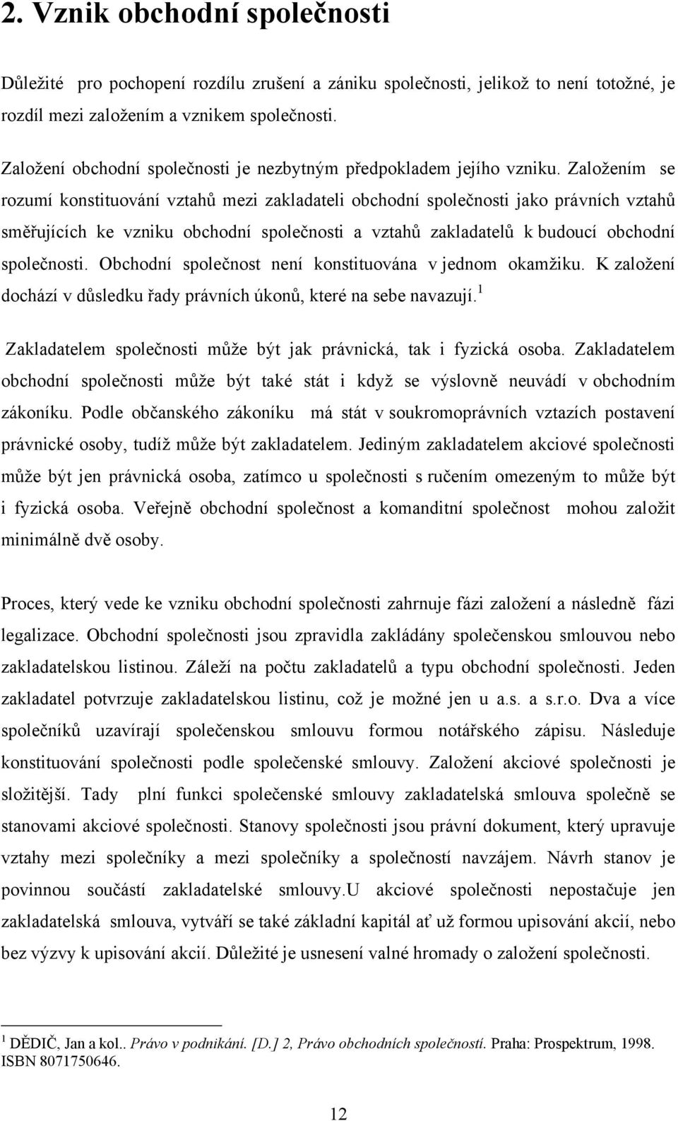 Zaloţením se rozumí konstituování vztahů mezi zakladateli obchodní společnosti jako právních vztahů směřujících ke vzniku obchodní společnosti a vztahů zakladatelů k budoucí obchodní společnosti.