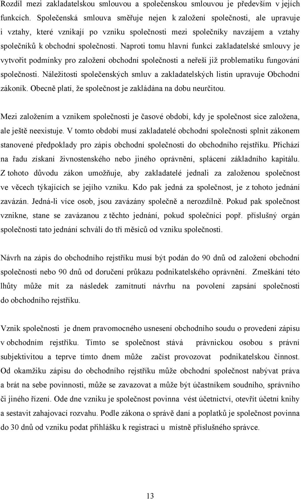 Naproti tomu hlavní funkcí zakladatelské smlouvy je vytvořit podmínky pro zaloţení obchodní společnosti a neřeší jiţ problematiku fungování společnosti.