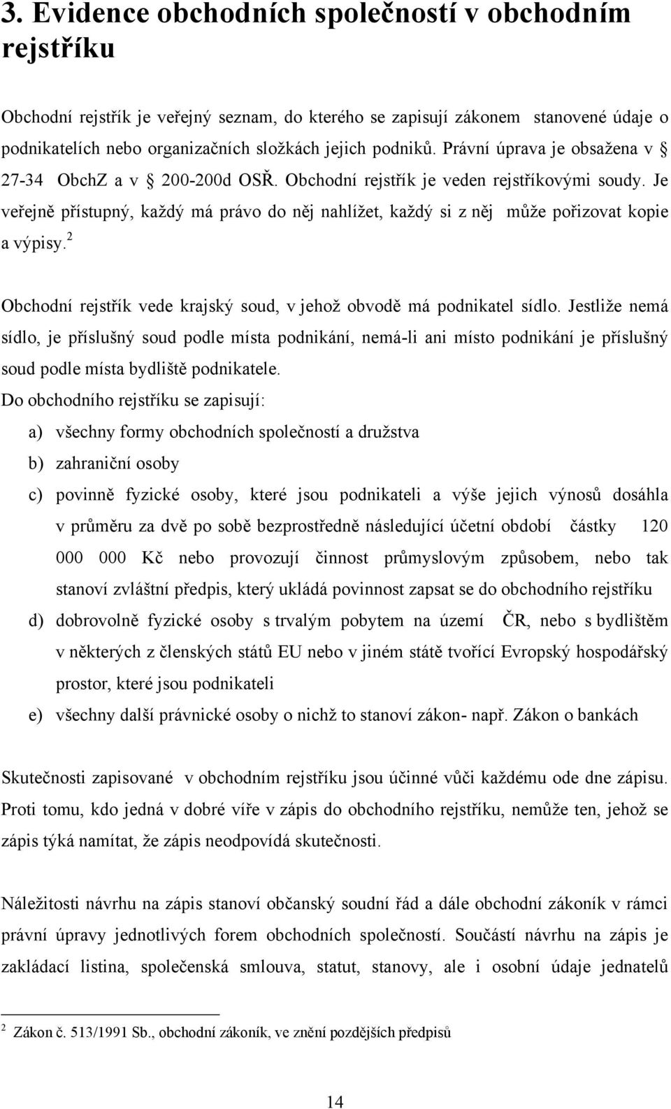 Je veřejně přístupný, kaţdý má právo do něj nahlíţet, kaţdý si z něj můţe pořizovat kopie a výpisy. 2 Obchodní rejstřík vede krajský soud, v jehoţ obvodě má podnikatel sídlo.