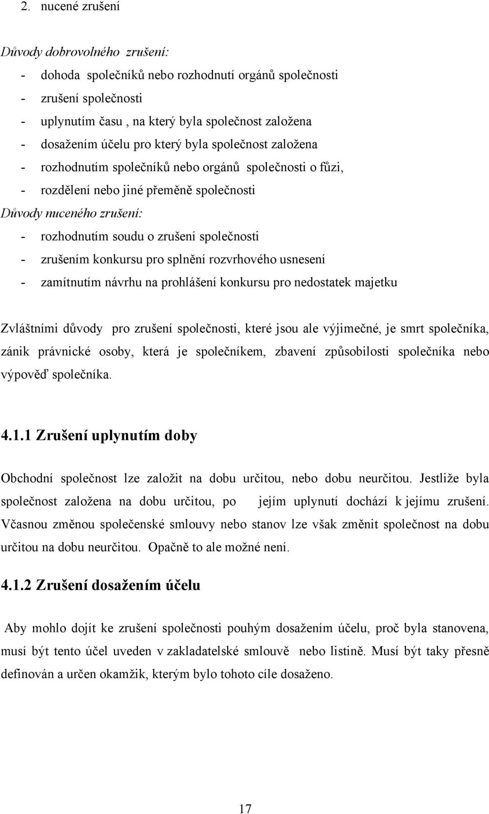 zrušením konkursu pro splnění rozvrhového usnesení - zamítnutím návrhu na prohlášení konkursu pro nedostatek majetku Zvláštními důvody pro zrušení společnosti, které jsou ale výjimečné, je smrt