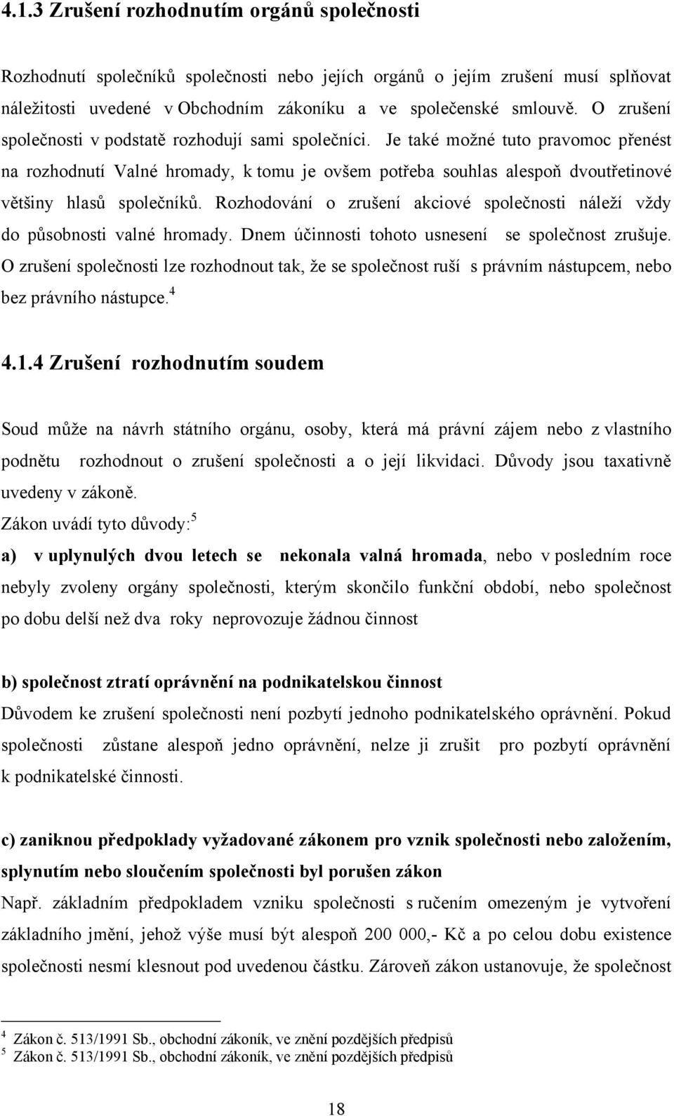 Je také moţné tuto pravomoc přenést na rozhodnutí Valné hromady, k tomu je ovšem potřeba souhlas alespoň dvoutřetinové většiny hlasů společníků.