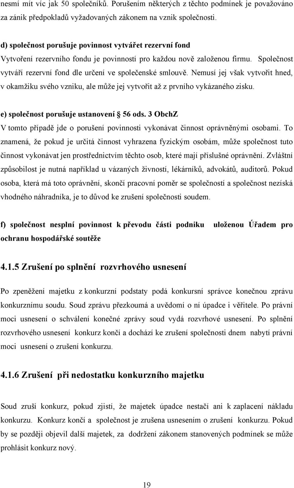 Nemusí jej však vytvořit hned, v okamţiku svého vzniku, ale můţe jej vytvořit aţ z prvního vykázaného zisku. e) společnost porušuje ustanovení 56 ods.