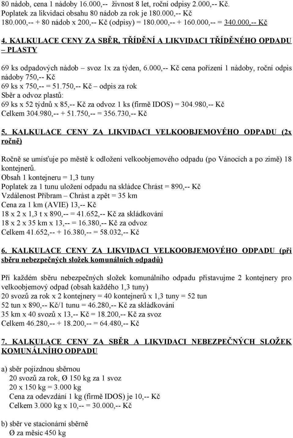 000,-- Kč cena pořízení 1 nádoby, roční odpis nádoby 750,-- Kč 69 ks x 750,-- = 51.750,-- Kč odpis za rok Sběr a odvoz plastů: 69 ks x 52 týdnů x 85,-- Kč za odvoz 1 ks (firmě IDOS) = 304.