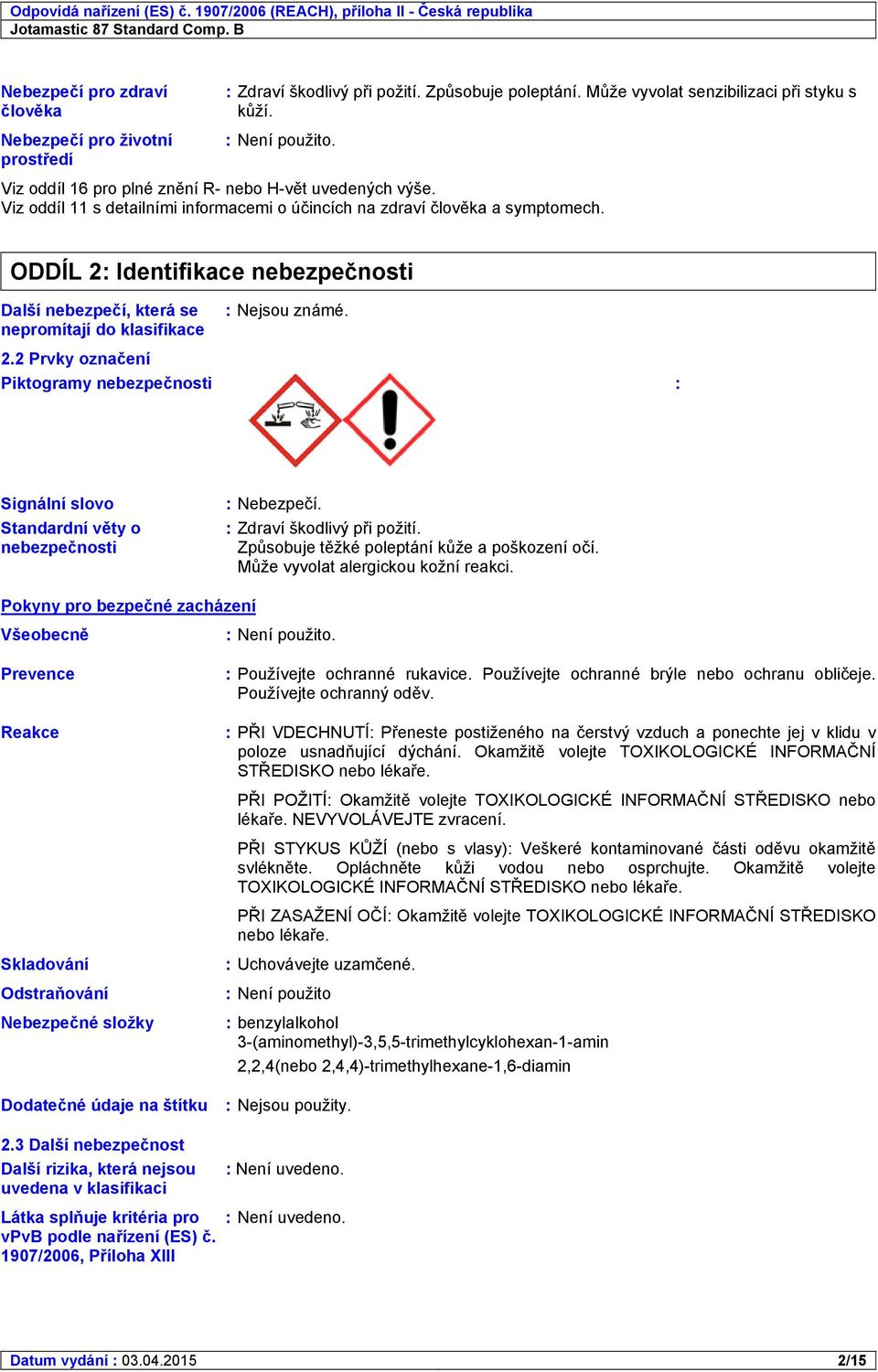 Spotřebitelské aplikace, Průmyslové aplikace, Profesní žádost, Aplikace stříkáním. ODDÍL 2: Identifikace nebezpečnosti Další nebezpečí, která se : Nejsou známé. nepromítají do klasifikace 2.