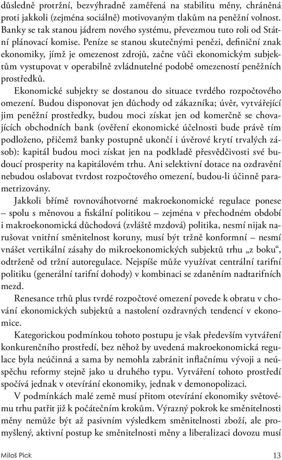 Peníze se stanou skutečnými penězi, definiční znak ekonomiky, jímž je omezenost zdrojů, začne vůči ekonomickým subjektům vystupovat v operabilně zvládnutelné podobě omezeností peněžních prostředků.