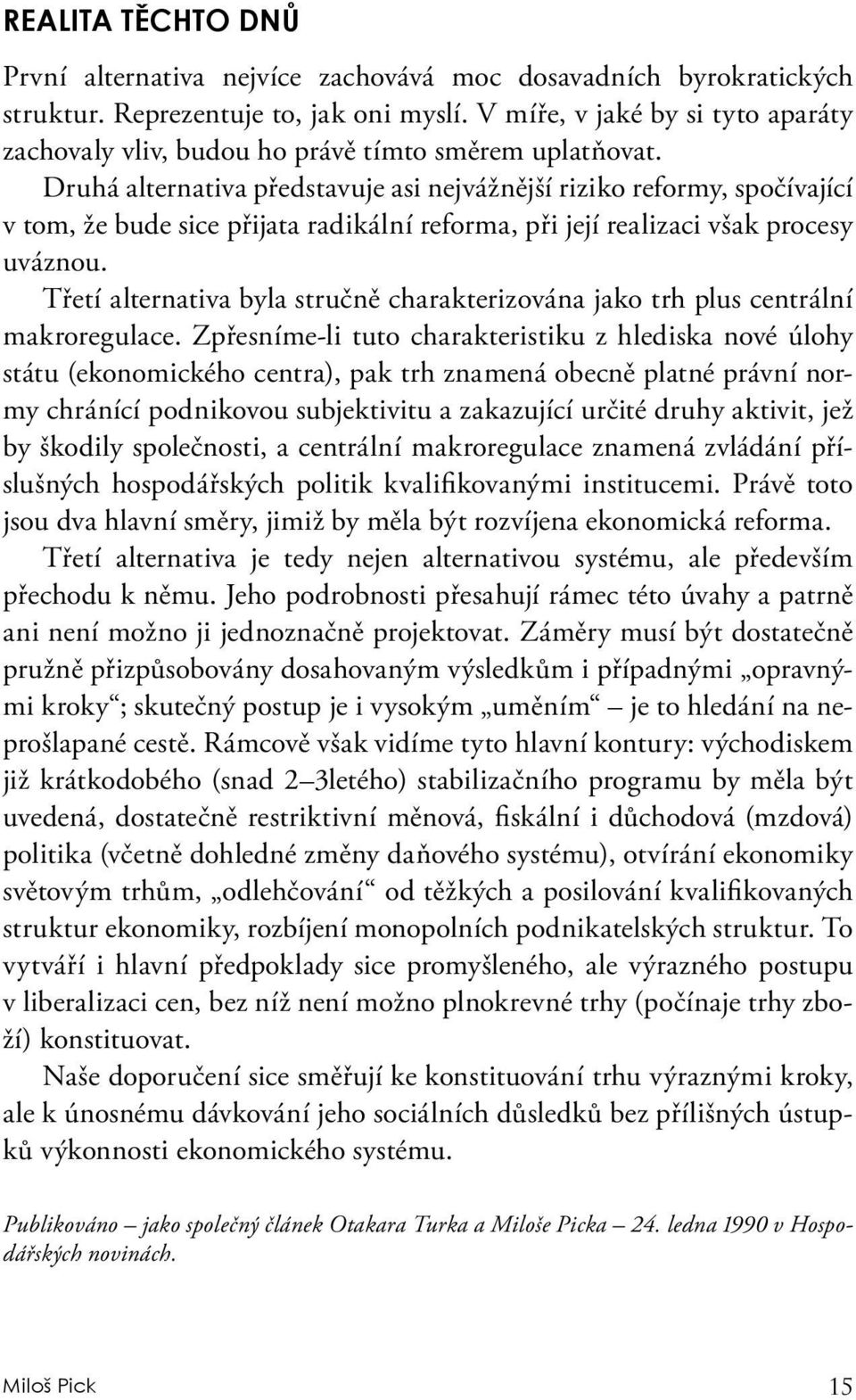 Druhá alternativa představuje asi nejvážnější riziko reformy, spočívající v tom, že bude sice přijata radikální reforma, při její realizaci však procesy uváznou.