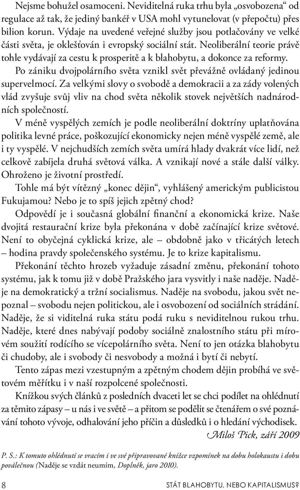 Neoliberální teorie právě tohle vydávají za cestu k prosperitě a k blahobytu, a dokonce za reformy. Po zániku dvojpolárního světa vznikl svět převážně ovládaný jedinou supervelmocí.