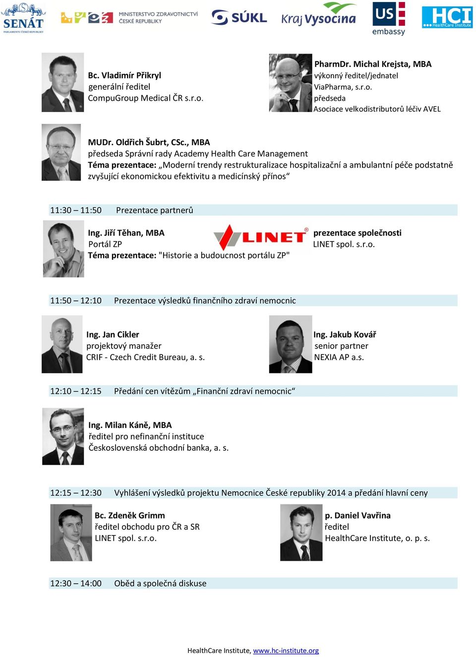 přínos 11:30 11:50 Prezentace partnerů Ing. Jiří Těhan, MBA Portál ZP Téma prezentace: "Historie a budoucnost portálu ZP" LINET spol. s.r.o. 11:50 12:10 Prezentace výsledků finančního zdraví nemocnic Ing.