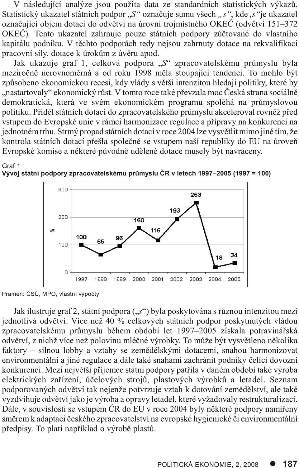 Tento ukazatel zahrnuje pouze státních podpory zúètované do vlastního kapitálu podniku. V tìchto podporách tedy nejsou zahrnuty dotace na rekvalifikaci pracovní síly, dotace k úrokùm z úvìru apod.