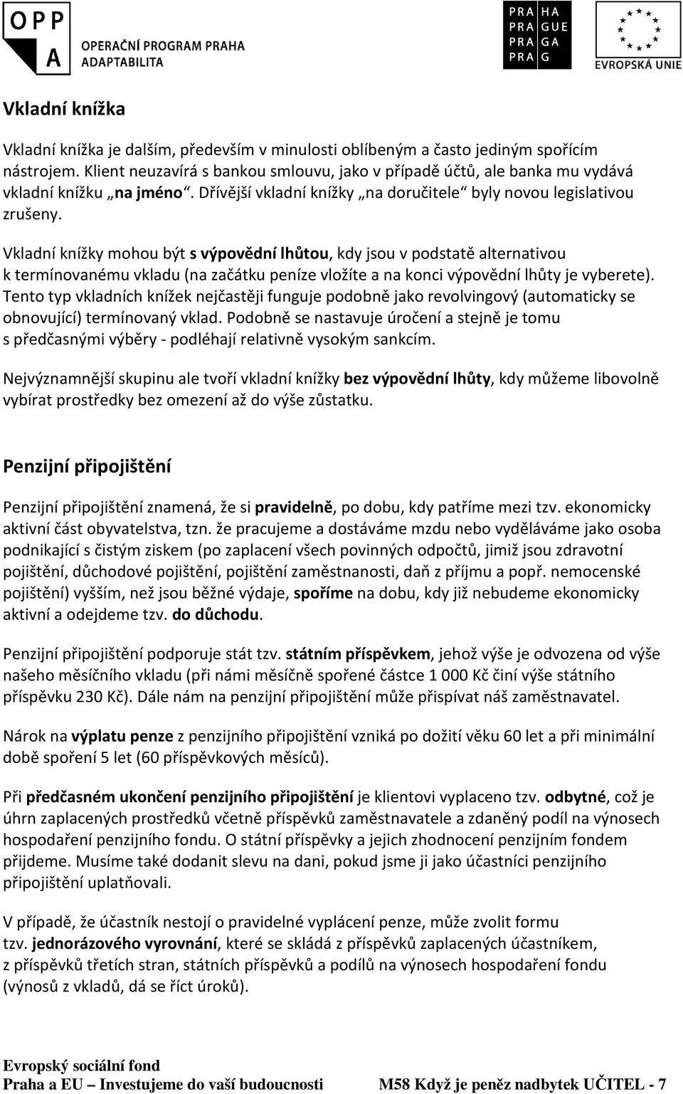 Vkladní knížky mohou být s výpovědní lhůtou, kdy jsou v podstatě alternativou k termínovanému vkladu (na začátku peníze vložíte a na konci výpovědní lhůty je vyberete).