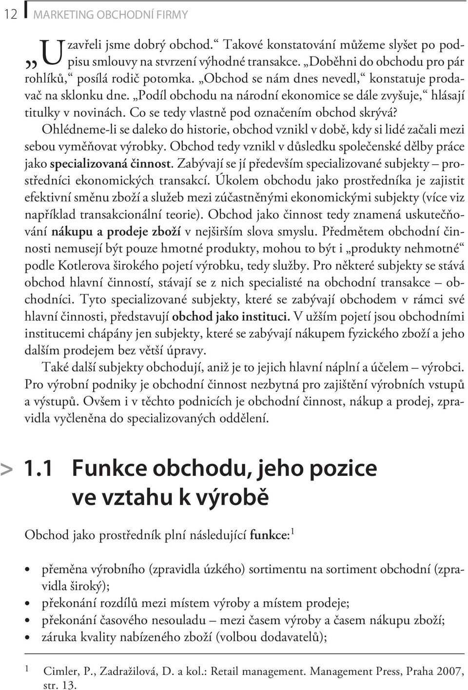 Ohlédneme-li se daleko do historie, obchod vznikl v dobì, kdy si lidé zaèali mezi sebou vymìòovat výrobky. Obchod tedy vznikl v dùsledku spoleèenské dìlby práce jako specializovaná èinnost.