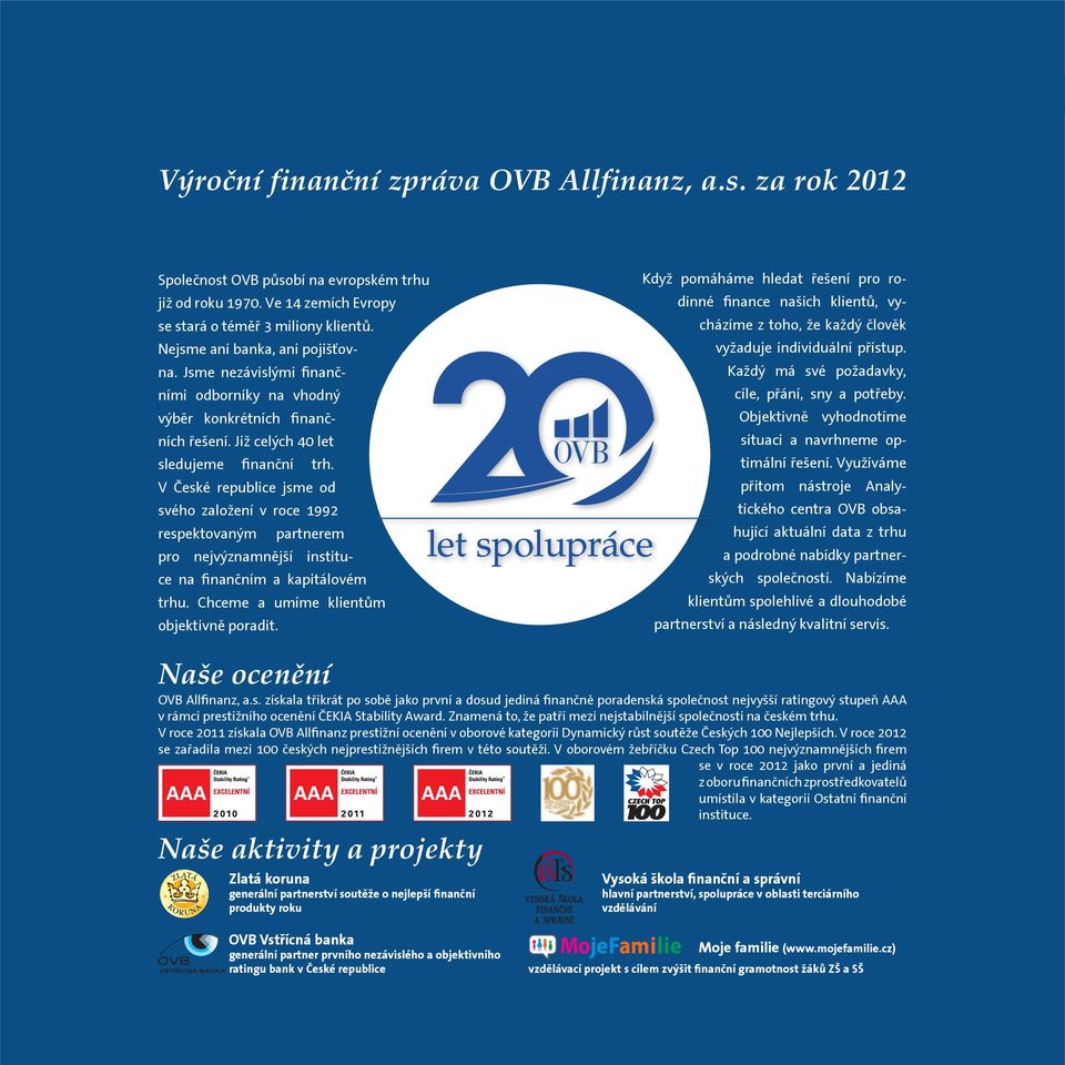 V České republice jsme od svého založení v roce 1992 respektovaným partnerem pro nejvýznamnější instituce na finančním a kapitálovém trhu. Chceme a umíme klientům objektivně poradit.