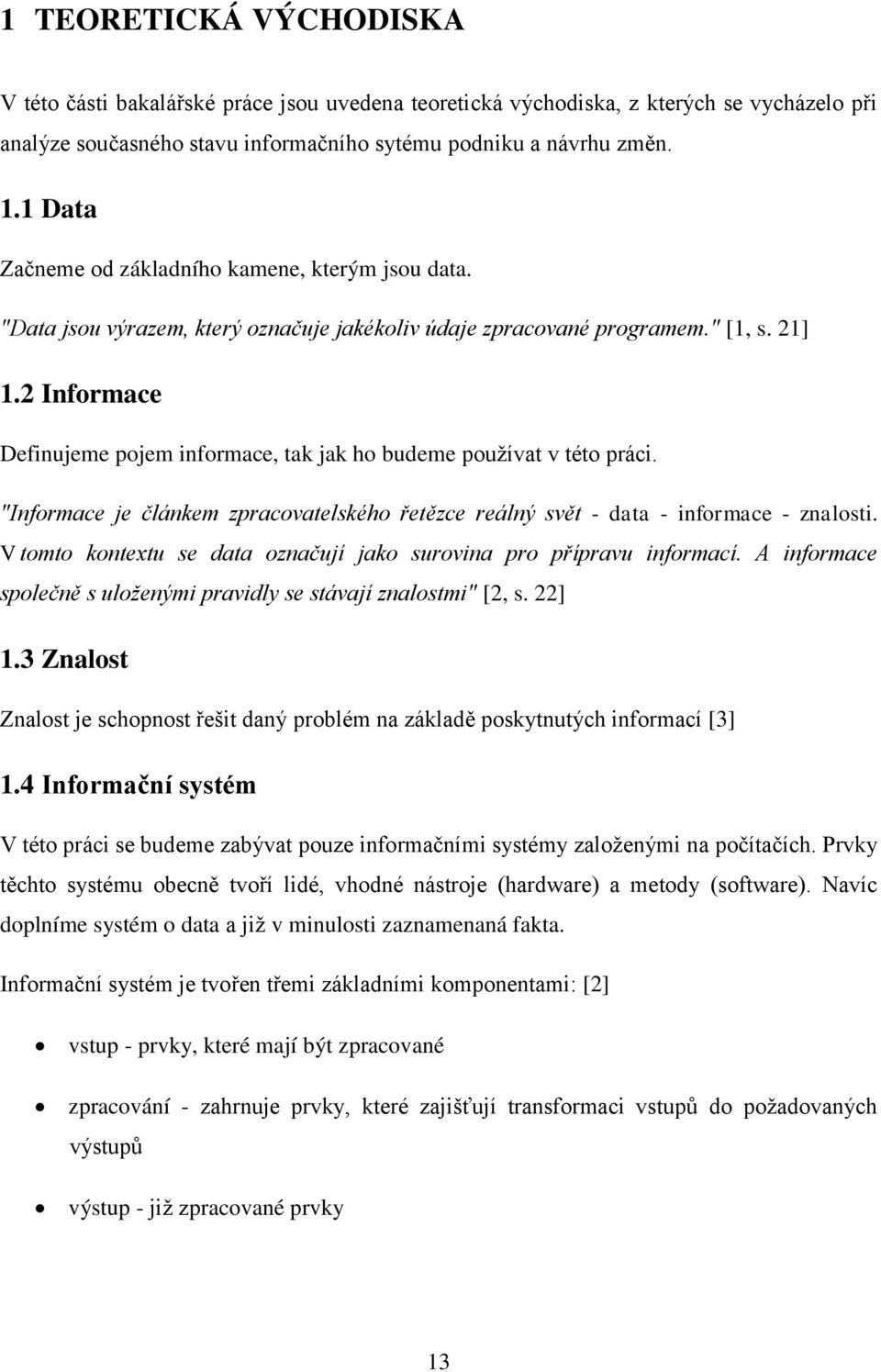 2 Informace Definujeme pojem informace, tak jak ho budeme pouţívat v této práci. "Informace je článkem zpracovatelského řetězce reálný svět - data - informace - znalosti.