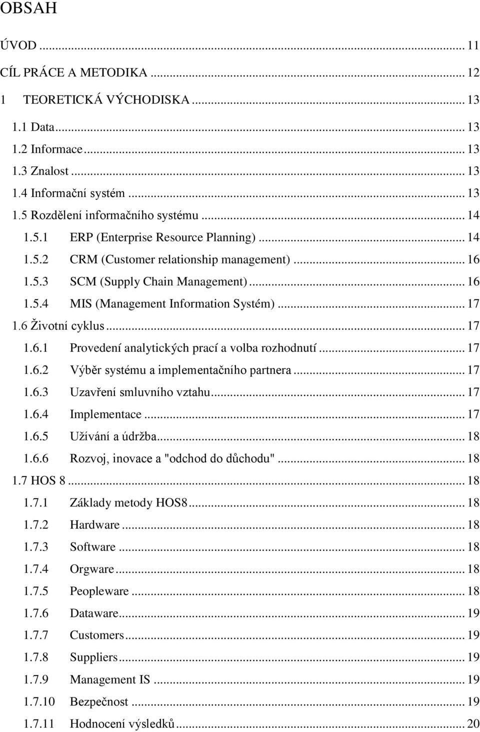 .. 17 1.6.2 Výběr systému a implementačního partnera... 17 1.6.3 Uzavření smluvního vztahu... 17 1.6.4 Implementace... 17 1.6.5 Uţívání a údrţba... 18 1.6.6 Rozvoj, inovace a "odchod do důchodu".