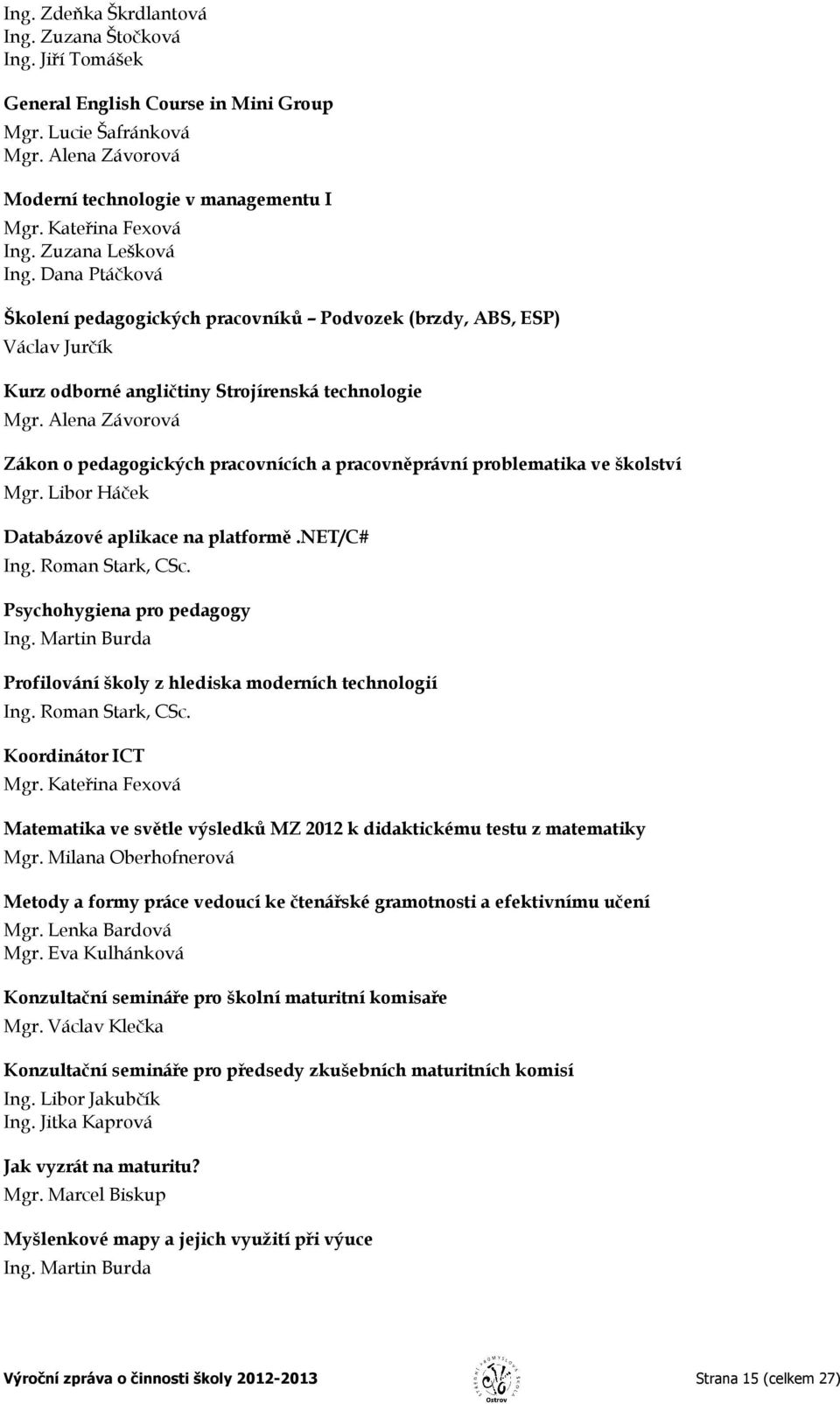 Alena Závorová Zákon o pedagogických pracovnících a pracovněprávní problematika ve školství Mgr. Libor Háček Databázové aplikace na platformě.net/c# Ing. Roman Stark, CSc.