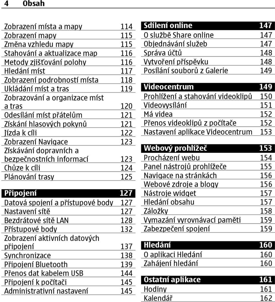 informací 123 Chůze k cíli 124 Plánování trasy 125 Připojení 127 Datová spojení a přístupové body 127 Nastavení sítě 127 Bezdrátové sítě LAN 128 Přístupové body 132 Zobrazení aktivních datových