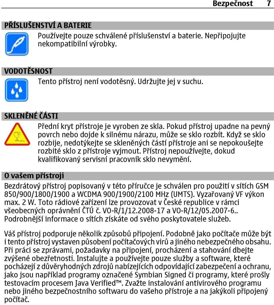 Když se sklo rozbije, nedotýkejte se skleněných částí přístroje ani se nepokoušejte rozbité sklo z přístroje vyjmout. Přístroj nepoužívejte, dokud kvalifikovaný servisní pracovník sklo nevymění.