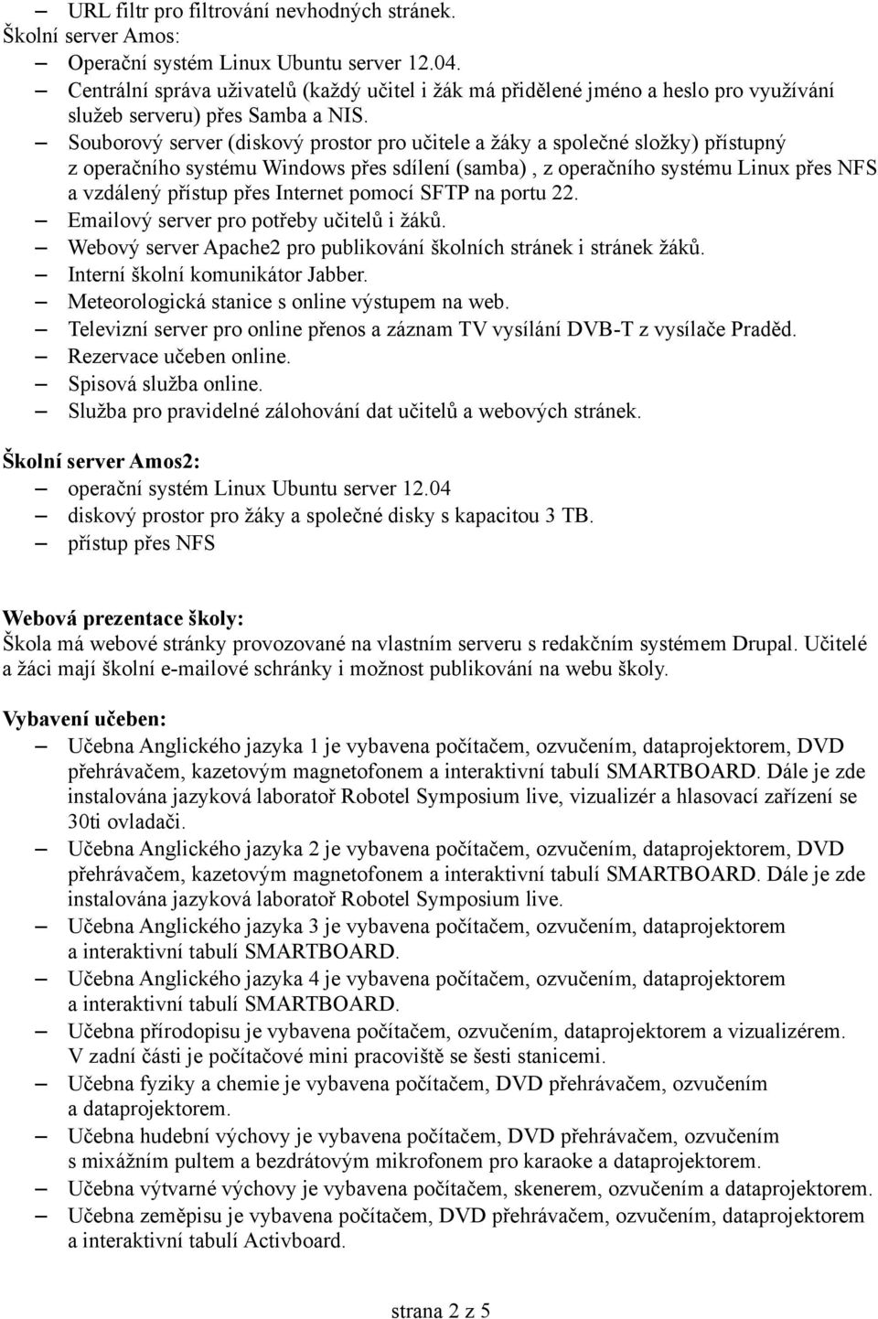 Souborový server (diskový prostor pro učitele a žáky a společné složky) přístupný z operačního systému Windows přes sdílení (samba), z operačního systému Linux přes NFS a vzdálený přístup přes