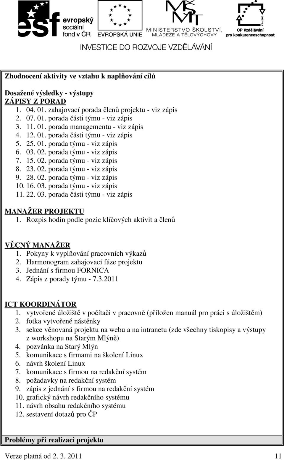 16. 03. porada týmu - viz zápis 11. 22. 03. porada části týmu - viz zápis MANAŽER PROJEKTU 1. Rozpis hodin podle pozic klíčových aktivit a členů VĚCNÝ MANAŽER 1.