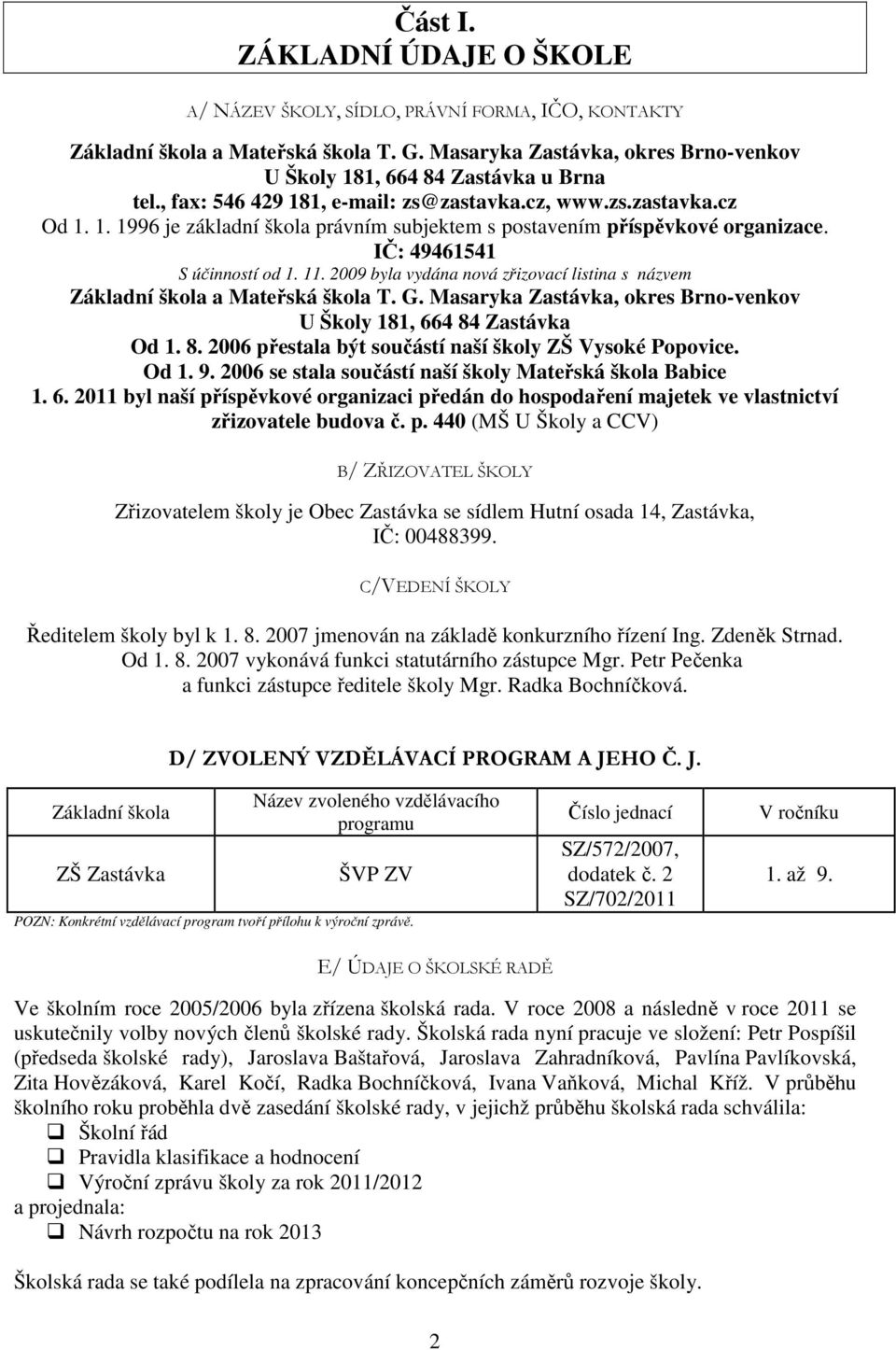 2009 byla vydána nová zřizovací listina s názvem Základní škola a Mateřská škola T. G. Masaryka Zastávka, okres Brno-venkov U Školy 181, 664 84