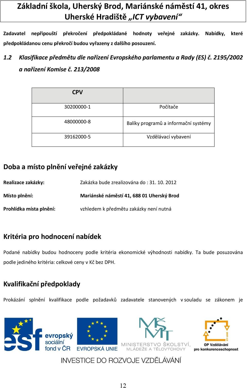 213/2008 CPV 30200000-1 Počítače 48000000-8 Balíky programů a informační systémy 39162000-5 Vzdělávací vybavení Doba a místo plnění veřejné zakázky Realizace zakázky: Zakázka bude zrealizována do :