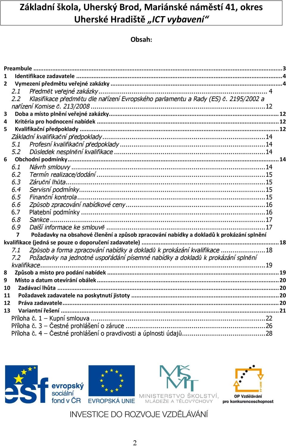 1 Profesní kvalifikační předpoklady...14 5.2 Důsledek nesplnění kvalifikace...14 6 Obchodní podmínky...14 6.1 Návrh smlouvy...14 6.2 Termín realizace/dodání...15 6.3 Záruční lhůta...15 6.4 Servisní podmínky.