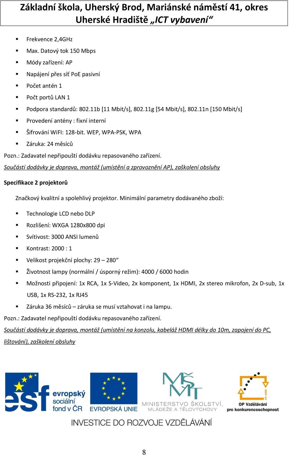 11n [150 Mbit/s] Provedení antény : fixní interní Šifrování WiFI: 128-bit. WEP, WPA-PSK, WPA Záruka: 24 měsíců Pozn.: Zadavatel nepřipouští dodávku repasovaného zařízení.