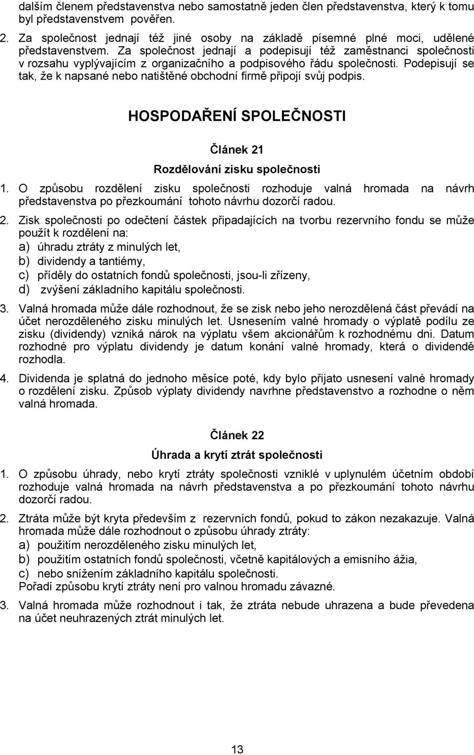 Za společnost jednají a podepisují též zaměstnanci společnosti v rozsahu vyplývajícím z organizačního a podpisového řádu společnosti.