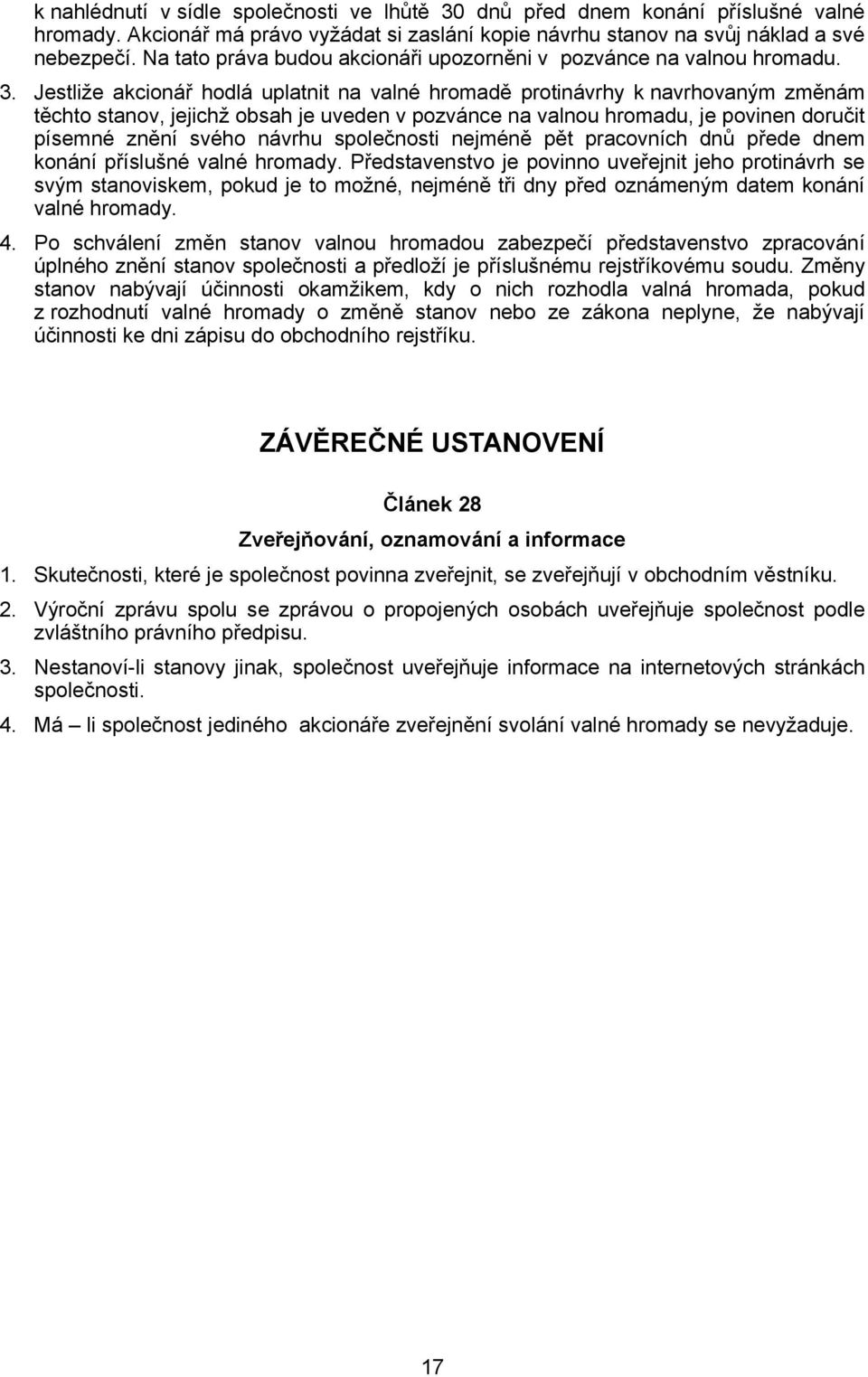 Jestliže akcionář hodlá uplatnit na valné hromadě protinávrhy k navrhovaným změnám těchto stanov, jejichž obsah je uveden v pozvánce na valnou hromadu, je povinen doručit písemné znění svého návrhu