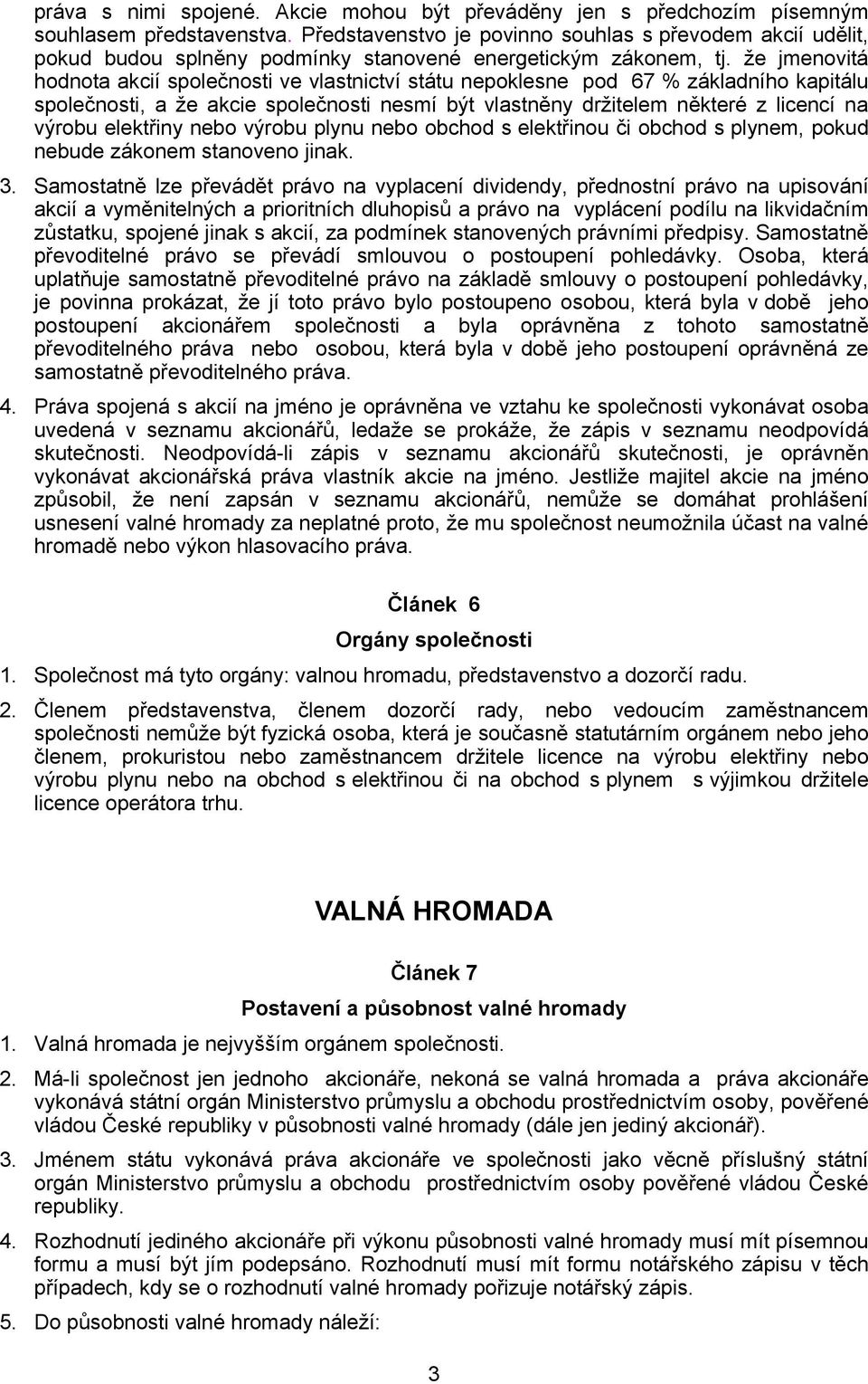 že jmenovitá hodnota akcií společnosti ve vlastnictví státu nepoklesne pod 67 % základního kapitálu společnosti, a že akcie společnosti nesmí být vlastněny držitelem některé z licencí na výrobu