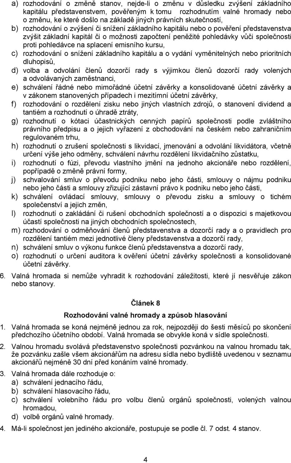 pohledávce na splacení emisního kursu, c) rozhodování o snížení základního kapitálu a o vydání vyměnitelných nebo prioritních dluhopisů, d) volba a odvolání členů dozorčí rady s výjimkou členů